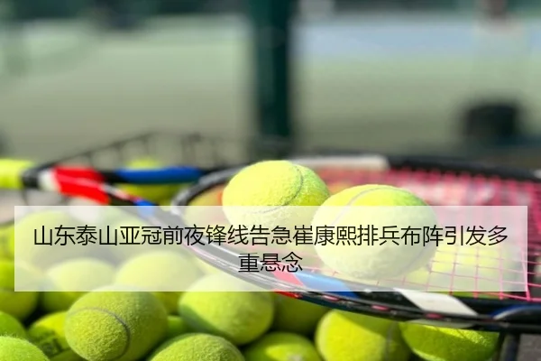 山东泰山亚冠前夜锋线告急崔康熙排兵布阵引发多重悬念